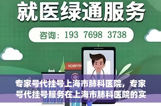 专家号代挂号上海市肺科医院，专家号代挂号服务在上海市肺科医院的实践探索