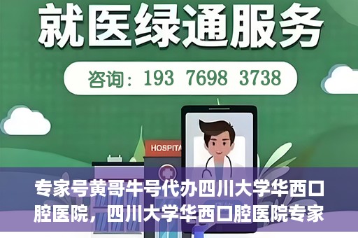 专家号黄哥牛号代办四川大学华西口腔医院，四川大学华西口腔医院专家号黄哥牛号代办服务详解