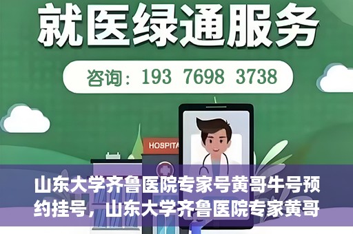 山东大学齐鲁医院专家号黄哥牛号预约挂号，山东大学齐鲁医院专家黄哥牛预约挂号攻略，专业号预约流程解析