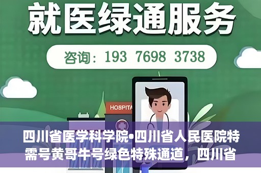四川省医学科学院•四川省人民医院特需号黄哥牛号绿色特殊通道，四川省医学科学院·四川省人民医院特需号黄哥牛号，绿色特殊通道解析