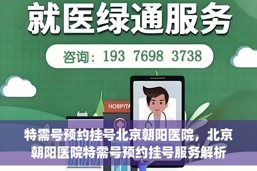 特需号预约挂号北京朝阳医院，北京朝阳医院特需号预约挂号服务解析