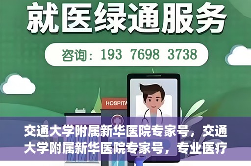 交通大学附属新华医院专家号，交通大学附属新华医院专家号，专业医疗团队，为您的健康保驾护航