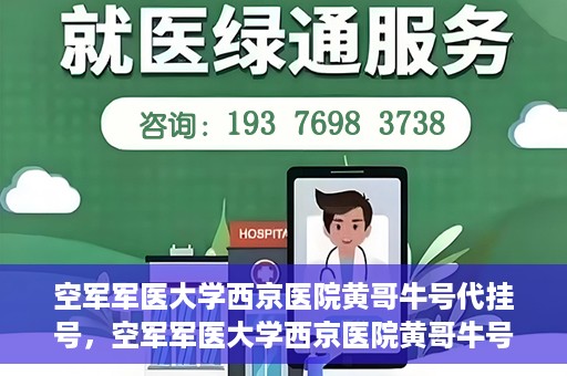 空军军医大学西京医院黄哥牛号代挂号，空军军医大学西京医院黄哥牛号挂号攻略