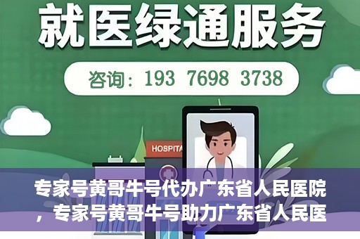 专家号黄哥牛号代办广东省人民医院，专家号黄哥牛号助力广东省人民医院挂号代办服务
