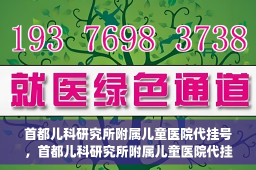首都儿科研究所附属儿童医院代挂号，首都儿科研究所附属儿童医院代挂号服务详解