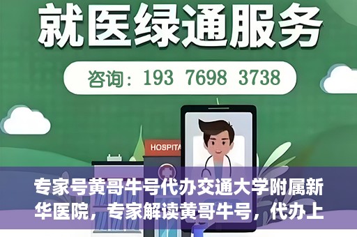 专家号黄哥牛号代办交通大学附属新华医院，专家解读黄哥牛号，代办上海交通大学附属新华医院攻略揭秘