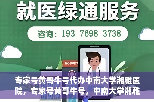 专家号黄哥牛号代办中南大学湘雅医院，专家号黄哥牛号，中南大学湘雅医院代办服务详解