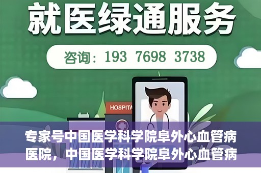 专家号中国医学科学院阜外心血管病医院，中国医学科学院阜外心血管病医院专家深度解读心血管健康