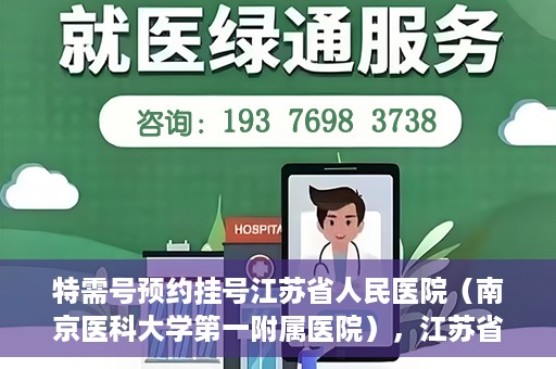 特需号预约挂号江苏省人民医院（南京医科大学第一附属医院），江苏省人民医院特需号预约挂号指南，一站式解决您的就医需求