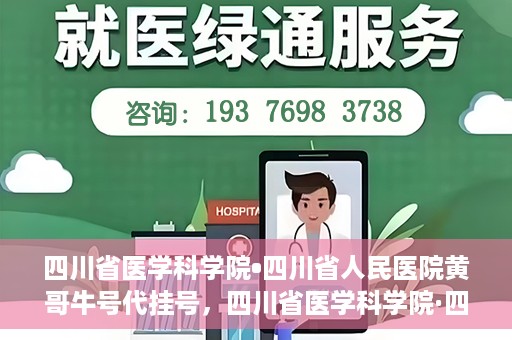 四川省医学科学院•四川省人民医院黄哥牛号代挂号，四川省医学科学院·四川省人民医院黄哥牛号——便捷挂号新体验
