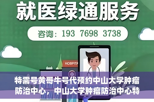 特需号黄哥牛号代预约中山大学肿瘤防治中心，中山大学肿瘤防治中心特需号黄哥牛号预约服务启动