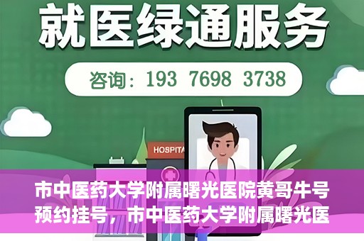 市中医药大学附属曙光医院黄哥牛号预约挂号，市中医药大学附属曙光医院黄哥牛号，预约挂号攻略