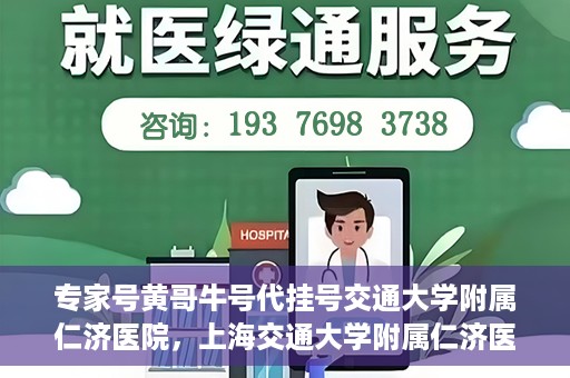 专家号黄哥牛号代挂号交通大学附属仁济医院，上海交通大学附属仁济医院专家号黄哥牛号代挂号解析
