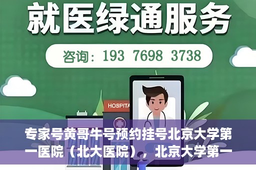 专家号黄哥牛号预约挂号北京大学第一医院（北大医院），北京大学第一医院专家号黄哥牛预约挂号指南