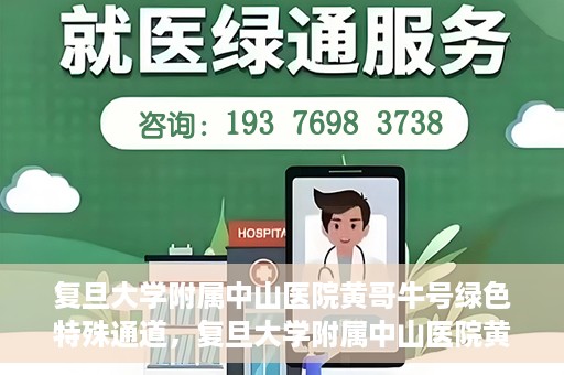 复旦大学附属中山医院黄哥牛号绿色特殊通道，复旦大学附属中山医院黄哥牛号，绿色特殊通道开启健康之门
