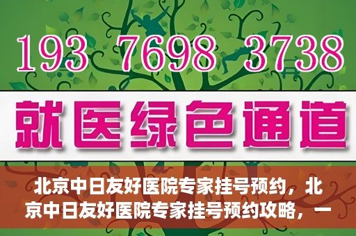 北京中日友好医院专家挂号预约，北京中日友好医院专家挂号预约攻略，一站式解决您的就医难题