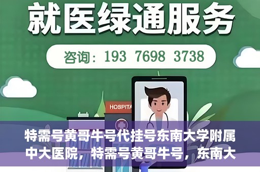 特需号黄哥牛号代挂号东南大学附属中大医院，特需号黄哥牛号，东南大学附属中大医院的代挂号服务解析