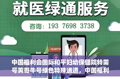 中国福利会国际和平妇幼保健院特需号黄哥牛号绿色特殊通道，中国福利会国际和平妇幼保健院特需号黄哥牛号，绿色特殊通道的独家报道