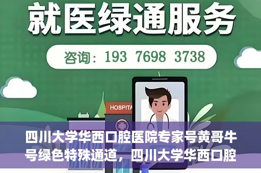 四川大学华西口腔医院专家号黄哥牛号绿色特殊通道，四川大学华西口腔医院专家号黄哥牛号，绿色特殊通道揭秘