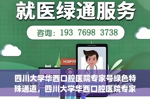 四川大学华西口腔医院专家号绿色特殊通道，四川大学华西口腔医院专家号绿色通道解析