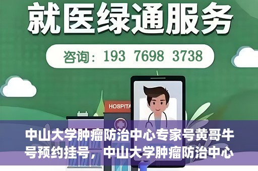 中山大学肿瘤防治中心专家号黄哥牛号预约挂号，中山大学肿瘤防治中心专家黄哥牛号预约挂号指南