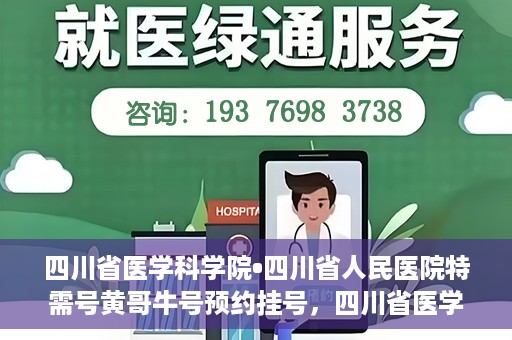 四川省医学科学院•四川省人民医院特需号黄哥牛号预约挂号，四川省医学科学院·四川省人民医院特需号黄哥牛号预约挂号攻略