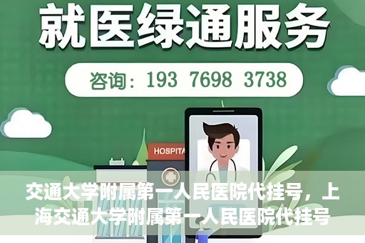 交通大学附属第一人民医院代挂号，上海交通大学附属第一人民医院代挂号服务详解