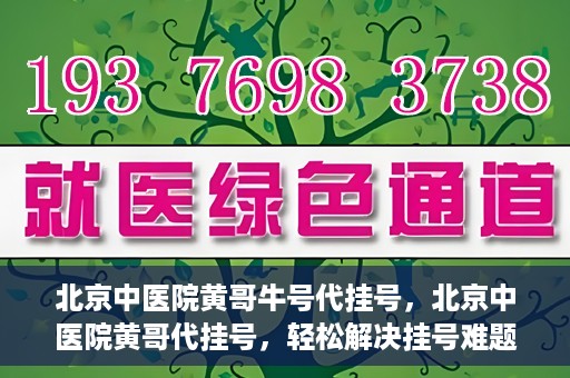 北京中医院黄哥牛号代挂号，北京中医院黄哥代挂号，轻松解决挂号难题