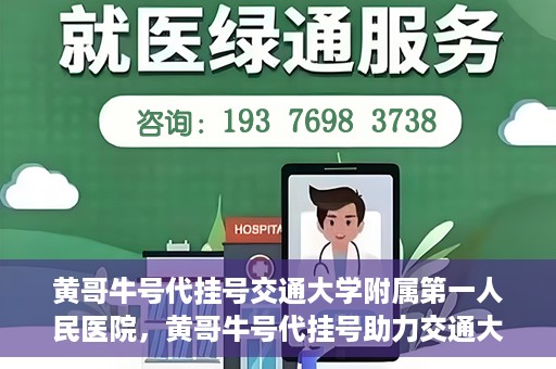 黄哥牛号代挂号交通大学附属第一人民医院，黄哥牛号代挂号助力交通大学附属第一人民医院就医无忧