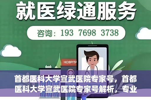 首都医科大学宣武医院专家号，首都医科大学宣武医院专家号解析，专业医疗服务的深度解读