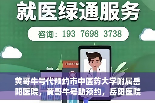 黄哥牛号代预约市中医药大学附属岳阳医院，黄哥牛号助预约，岳阳医院中医魅力体验之旅
