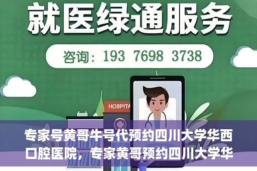 专家号黄哥牛号代预约四川大学华西口腔医院，专家黄哥预约四川大学华西口腔医院专业号源解析