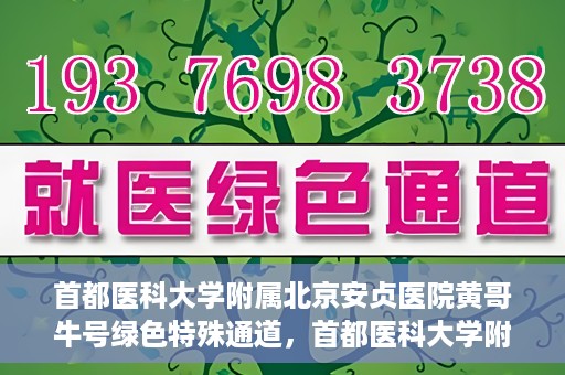 首都医科大学附属北京安贞医院黄哥牛号绿色特殊通道，首都医科大学附属北京安贞医院黄哥牛号，绿色特殊通道开启健康之门