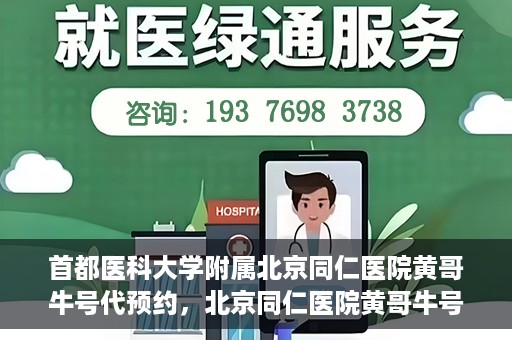 首都医科大学附属北京同仁医院黄哥牛号代预约，北京同仁医院黄哥牛号预约服务解析