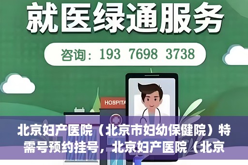 北京妇产医院（北京市妇幼保健院）特需号预约挂号，北京妇产医院（北京市妇幼保健院）特需号预约挂号服务详解