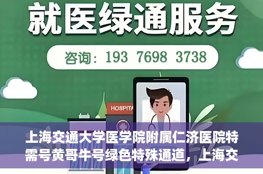 上海交通大学医学院附属仁济医院特需号黄哥牛号绿色特殊通道，上海交通大学医学院附属仁济医院特需号黄哥牛号，绿色特殊通道揭秘