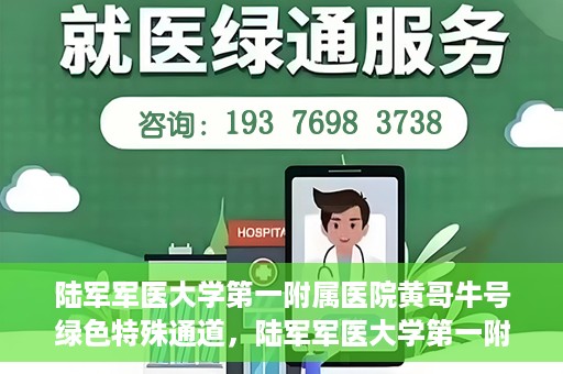 陆军军医大学第一附属医院黄哥牛号绿色特殊通道，陆军军医大学第一附属医院黄哥牛号，绿色特殊通道开启健康之门