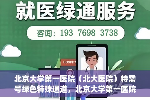 北京大学第一医院（北大医院）特需号绿色特殊通道，北京大学第一医院特需号绿色通道的独家解析