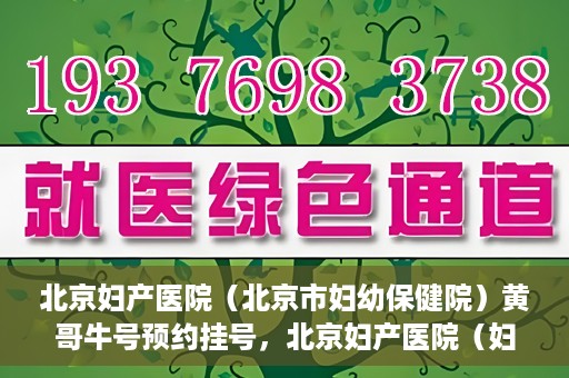 北京妇产医院（北京市妇幼保健院）黄哥牛号预约挂号，北京妇产医院（妇幼保健院）黄哥牛号预约挂号攻略，轻松挂号，就医无忧！