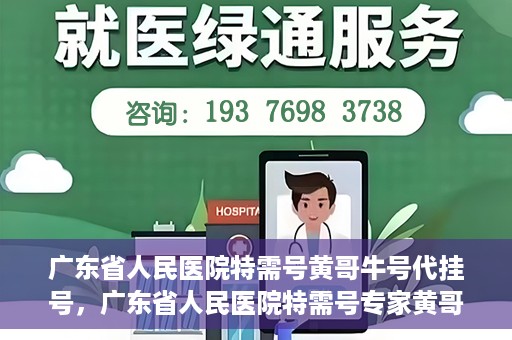 广东省人民医院特需号黄哥牛号代挂号，广东省人民医院特需号专家黄哥牛号预约挂号攻略
