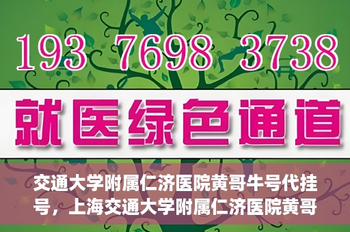 交通大学附属仁济医院黄哥牛号代挂号，上海交通大学附属仁济医院黄哥牛号代挂号背后的故事