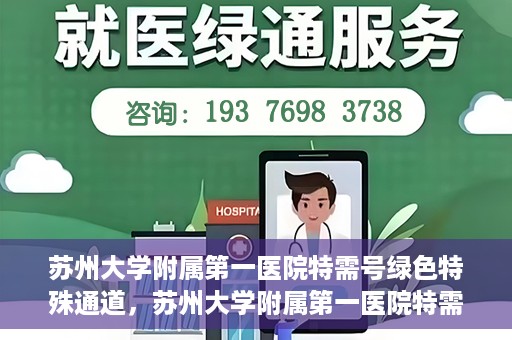 苏州大学附属第一医院特需号绿色特殊通道，苏州大学附属第一医院特需号绿色就医通道解析