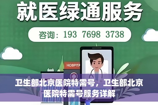 卫生部北京医院特需号，卫生部北京医院特需号服务详解