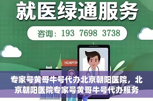 专家号黄哥牛号代办北京朝阳医院，北京朝阳医院专家号黄哥牛号代办服务解析
