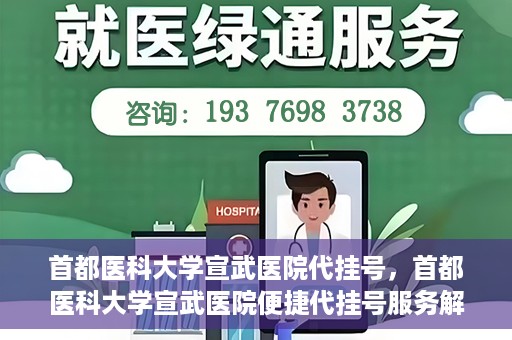 首都医科大学宣武医院代挂号，首都医科大学宣武医院便捷代挂号服务解析