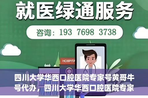 四川大学华西口腔医院专家号黄哥牛号代办，四川大学华西口腔医院专家号黄哥牛号预约代办服务解析