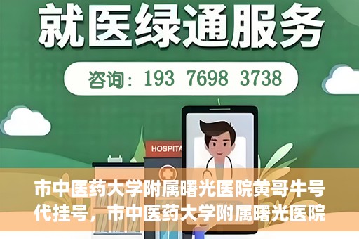 市中医药大学附属曙光医院黄哥牛号代挂号，市中医药大学附属曙光医院黄哥牛号代挂号服务解析