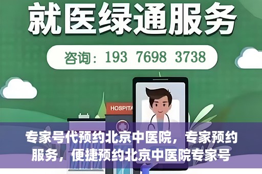 专家号代预约北京中医院，专家预约服务，便捷预约北京中医院专家号