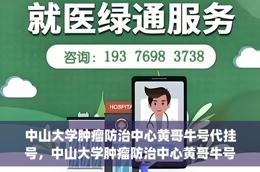 中山大学肿瘤防治中心黄哥牛号代挂号，中山大学肿瘤防治中心黄哥牛号助您轻松预约挂号！