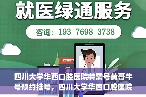 四川大学华西口腔医院特需号黄哥牛号预约挂号，四川大学华西口腔医院特需号黄哥牛号预约挂号攻略